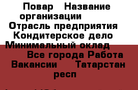 Повар › Название организации ­ VBGR › Отрасль предприятия ­ Кондитерское дело › Минимальный оклад ­ 30 000 - Все города Работа » Вакансии   . Татарстан респ.